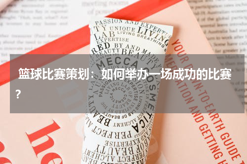  篮球比赛策划：如何举办一场成功的比赛？