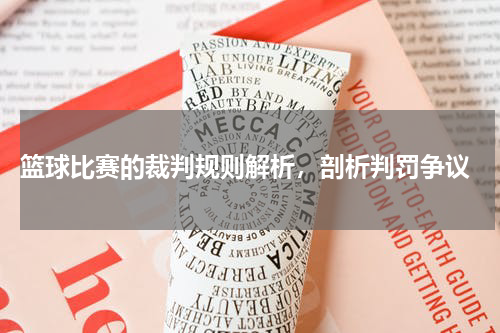  篮球比赛的裁判规则解析，剖析判罚争议