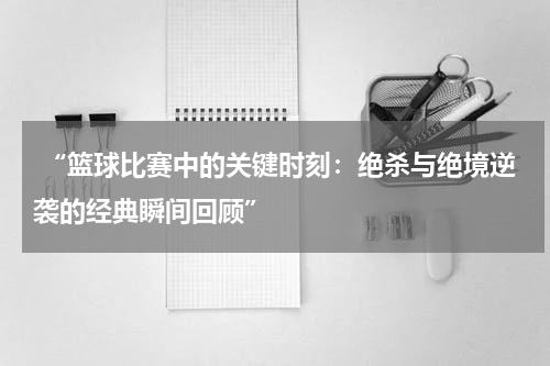  “篮球比赛中的关键时刻：绝杀与绝境逆袭的经典瞬间回顾”