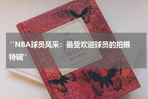  "NBA球员风采：最受欢迎球员的拍摄特辑" 