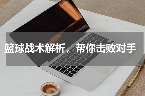  篮球战术解析，帮你击败对手