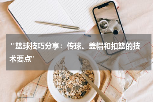  "篮球技巧分享：传球、盖帽和扣篮的技术要点"