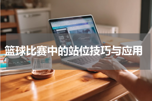  篮球比赛中的站位技巧与应用