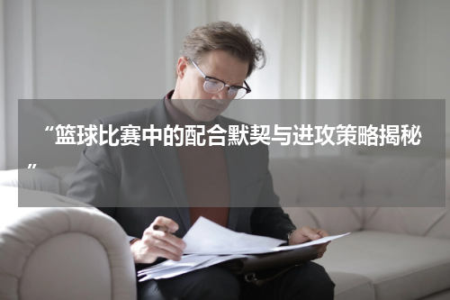  “篮球比赛中的配合默契与进攻策略揭秘”