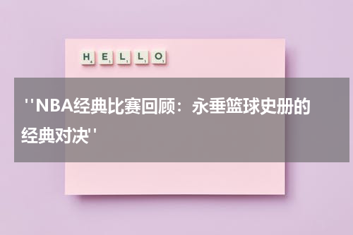  "NBA经典比赛回顾：永垂篮球史册的经典对决" 