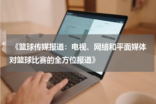  《篮球传媒报道：电视、网络和平面媒体对篮球比赛的全方位报道》
