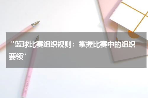  "篮球比赛组织规则：掌握比赛中的组织要领"