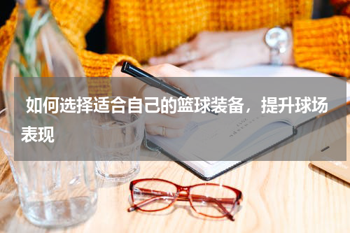  如何选择适合自己的篮球装备，提升球场表现