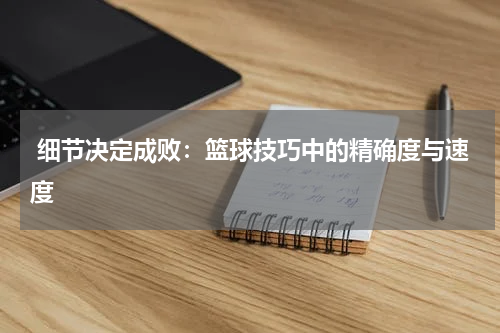 细节决定成败：篮球技巧中的精确度与速度