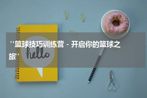  "篮球技巧训练营 - 开启你的篮球之旅"