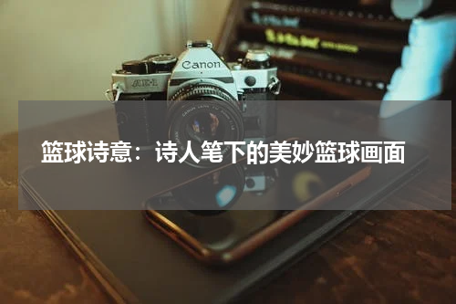  篮球诗意：诗人笔下的美妙篮球画面