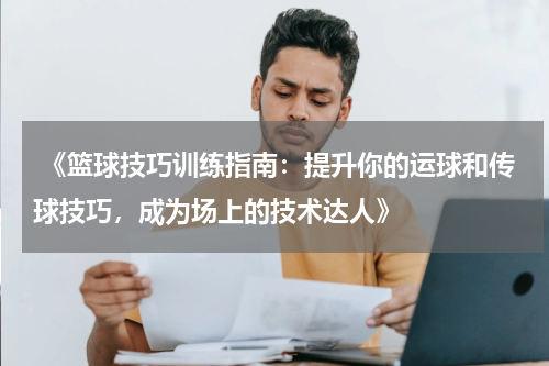  《篮球技巧训练指南：提升你的运球和传球技巧，成为场上的技术达人》