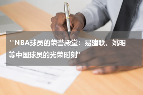  "NBA球员的荣誉殿堂：易建联、姚明等中国球员的光荣时刻"