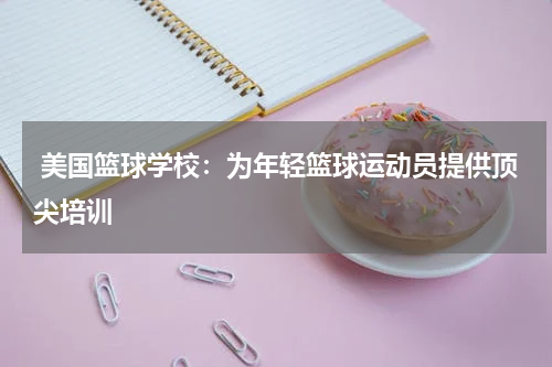  美国篮球学校：为年轻篮球运动员提供顶尖培训