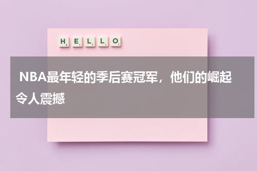  NBA最年轻的季后赛冠军，他们的崛起令人震撼