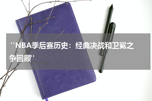  "NBA季后赛历史：经典决战和卫冕之争回顾"
