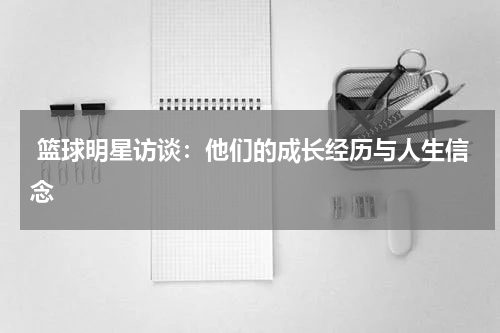  篮球明星访谈：他们的成长经历与人生信念