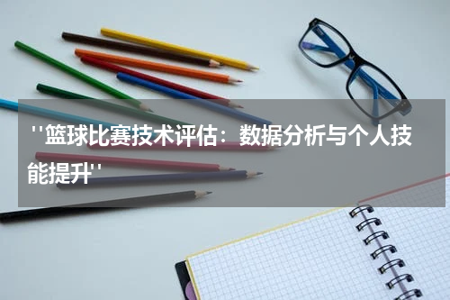  "篮球比赛技术评估：数据分析与个人技能提升"