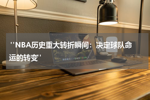  "NBA历史重大转折瞬间：决定球队命运的转变"