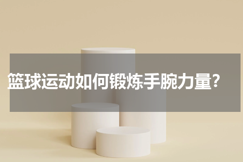  篮球运动如何锻炼手腕力量？