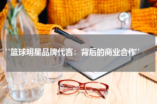  "篮球明星品牌代言：背后的商业合作"