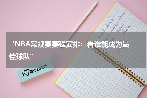  "NBA常规赛赛程安排：看谁能成为最佳球队"