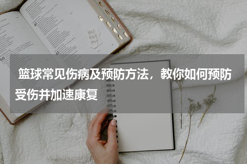  篮球常见伤病及预防方法，教你如何预防受伤并加速康复
