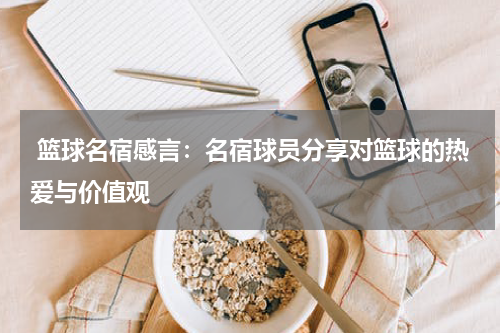  篮球名宿感言：名宿球员分享对篮球的热爱与价值观