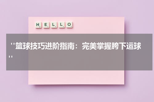  "篮球技巧进阶指南：完美掌握胯下运球"