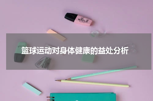  篮球运动对身体健康的益处分析