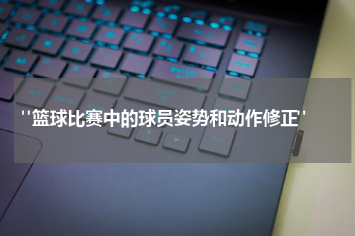  "篮球比赛中的球员姿势和动作修正"