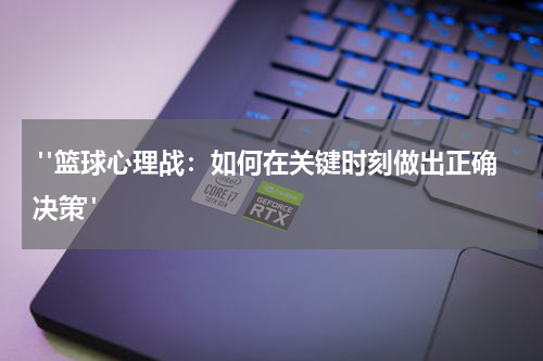  "篮球心理战：如何在关键时刻做出正确决策"