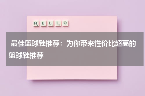  最佳篮球鞋推荐：为你带来性价比超高的篮球鞋推荐