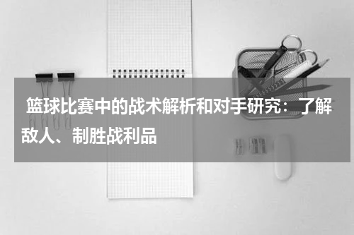  篮球比赛中的战术解析和对手研究：了解敌人、制胜战利品