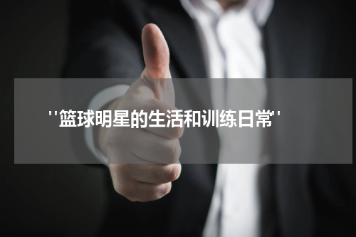  "篮球明星的生活和训练日常"