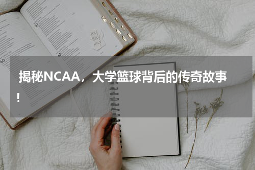  揭秘NCAA，大学篮球背后的传奇故事！