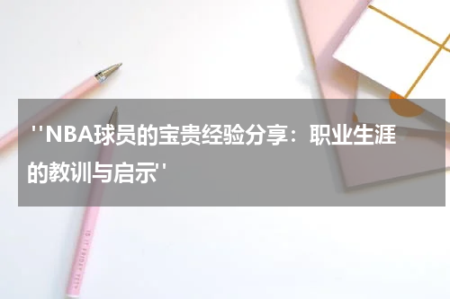  "NBA球员的宝贵经验分享：职业生涯的教训与启示"