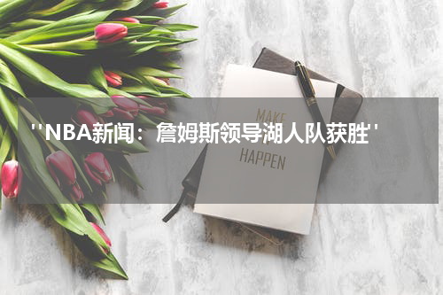  "NBA新闻：詹姆斯领导湖人队获胜"  