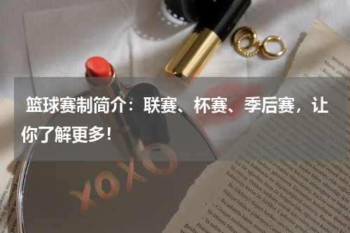  篮球赛制简介：联赛、杯赛、季后赛，让你了解更多！