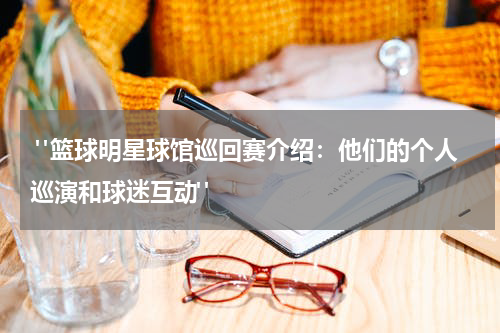  "篮球明星球馆巡回赛介绍：他们的个人巡演和球迷互动"