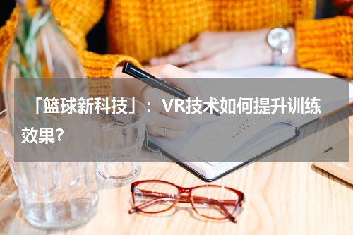  「篮球新科技」：VR技术如何提升训练效果？