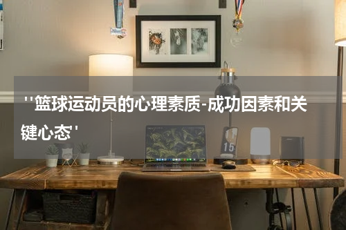  "篮球运动员的心理素质-成功因素和关键心态"