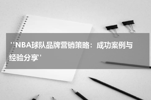  "NBA球队品牌营销策略：成功案例与经验分享"