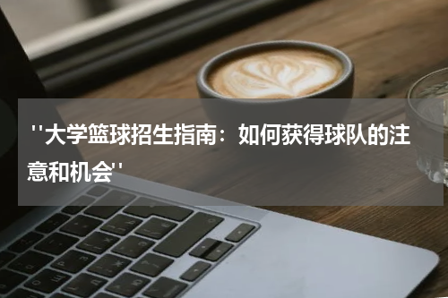  "大学篮球招生指南：如何获得球队的注意和机会"