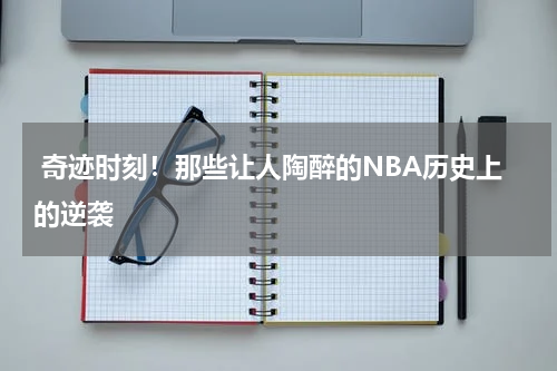  奇迹时刻！那些让人陶醉的NBA历史上的逆袭