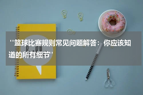  "篮球比赛规则常见问题解答：你应该知道的所有细节"