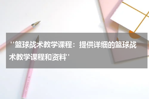  "篮球战术教学课程：提供详细的篮球战术教学课程和资料"