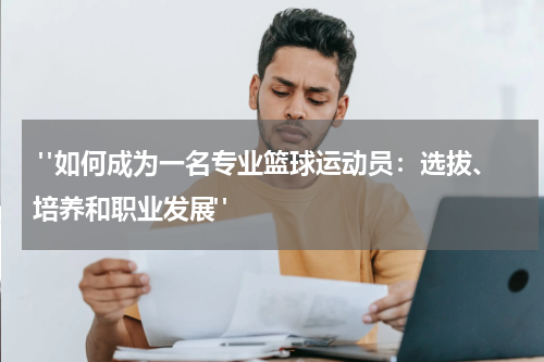  "如何成为一名专业篮球运动员：选拔、培养和职业发展"