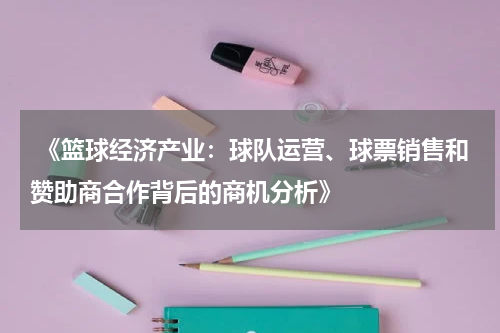  《篮球经济产业：球队运营、球票销售和赞助商合作背后的商机分析》