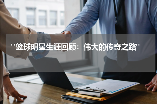  "篮球明星生涯回顾：伟大的传奇之路" 
